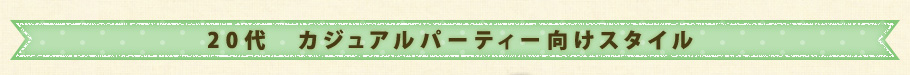 20代　カジュアルパーティー向けスタイル